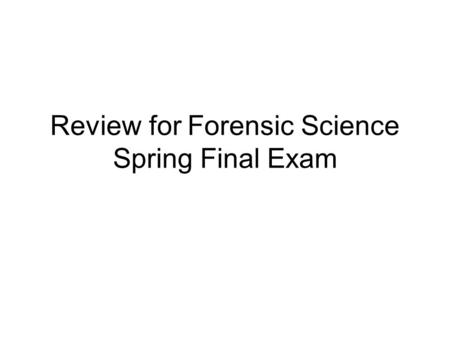 Review for Forensic Science Spring Final Exam