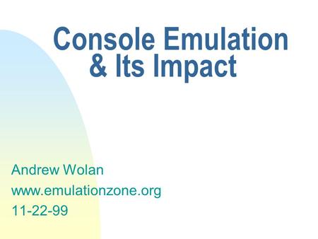 Console Emulation & Its Impact Andrew Wolan www.emulationzone.org 11-22-99.