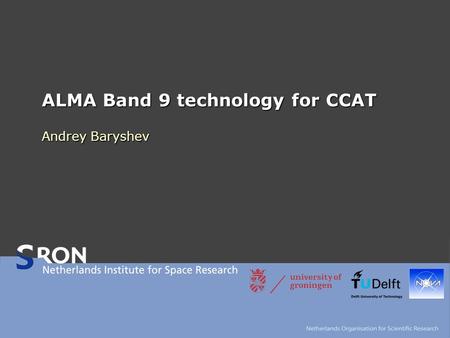 ALMA Band 9 technology for CCAT Andrey Baryshev. CCAT 2011 Cologne2 ALMA band 9 group SRON A. Baryshev B. Jackson R. Hesper J. Adema F.P. Mena J. Barkhoff.