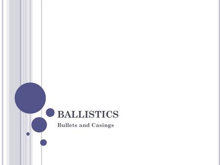 BALLISTICS Bullets and Casings. T IMELINE OF B ALLISTICS E XAMINATION 1923: FBI Bureau of Forensic Ballistics established 1929: weapons used in the St.