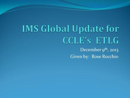 December 9 th, 2013 Given by: Rose Rocchio. IMS Global Update Overall Health of org is strong 220 Total conformance certifications (80 this year) IMS.