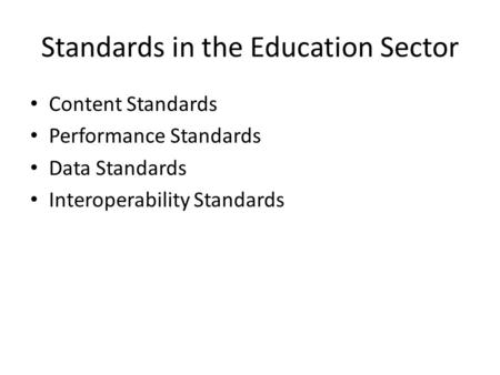 Standards in the Education Sector Content Standards Performance Standards Data Standards Interoperability Standards.