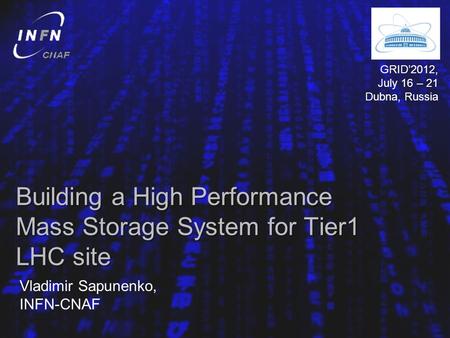 Building a High Performance Mass Storage System for Tier1 LHC site Vladimir Sapunenko, INFN-CNAF GRID2012, July 16 – 21 Dubna, Russia.
