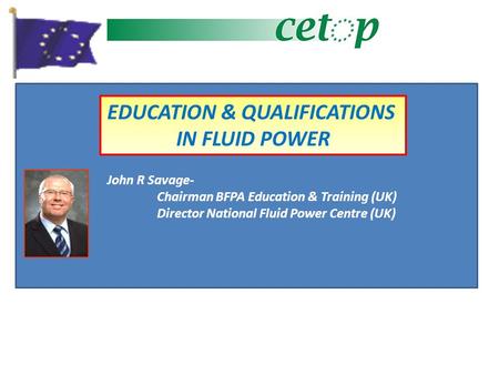 EDUCATION & QUALIFICATIONS IN FLUID POWER John R Savage- Chairman BFPA Education & Training (UK) Director National Fluid Power Centre (UK)