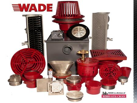 WADE is a Division of Bibby-Ste-Croix Complete Line of Commercial Drainage Products Local Inventory and Technical Support National Distribution Members.