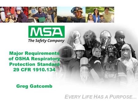 E VERY L IFE H AS A P URPOSE… Major Requirements of OSHA Respiratory Protection Standard 29 CFR 1910.134 Greg Gatcomb E VERY L IFE H AS A P URPOSE…