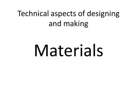Technical aspects of designing and making Materials.