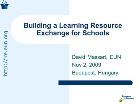 David Massart, EUN Nov 2, 2009 Budapest, Hungary Building a Learning Resource Exchange for Schools.