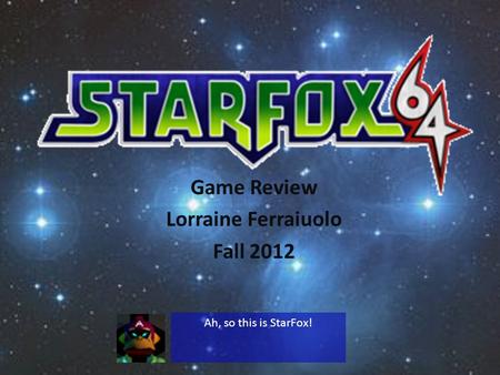 Game Review Lorraine Ferraiuolo Fall 2012 Ah, so this is StarFox!