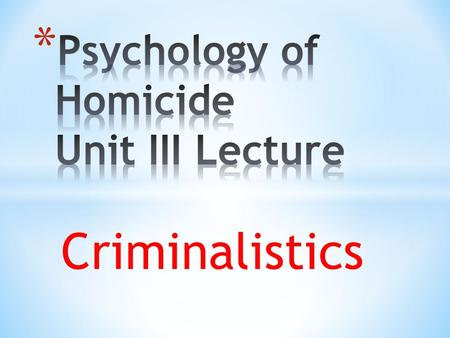 Psychology of Homicide Unit III Lecture