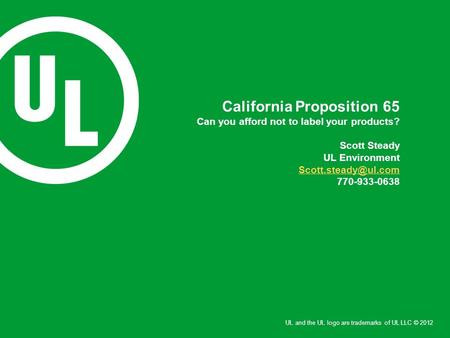 UL and the UL logo are trademarks of UL LLC © 2012 California Proposition 65 Can you afford not to label your products? Scott Steady UL Environment