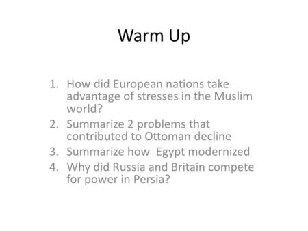 Warm Up How did European nations take advantage of stresses in the Muslim world? Summarize 2 problems that contributed to Ottoman decline Summarize how.