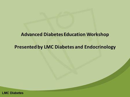 LMC Diabetes Advanced Diabetes Education Workshop Presented by LMC Diabetes and Endocrinology.