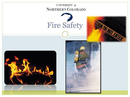 Fire Safety UNIVERSITY of N ORTHERN C OLORADO How to Move Forward/Backward when viewing this slide show To move forward press enter or the down arrow.