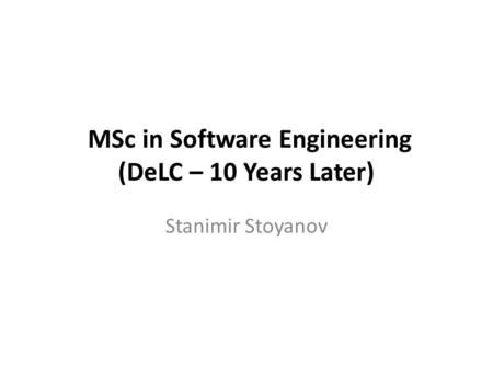 MSc in Software Engineering (DeLC – 10 Years Later) Stanimir Stoyanov.