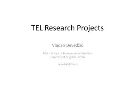 TEL Research Projects Vladan Devedžić FON – School of Business Administration University of Belgrade, Serbia