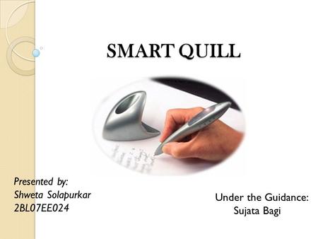 SMART QUILL Presented by: Shweta Solapurkar 2BL07EE024