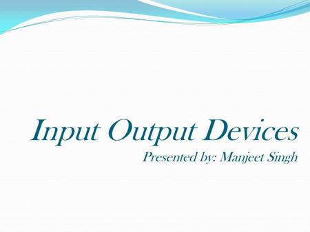 Input Output Devices Presented by: Manjeet Singh