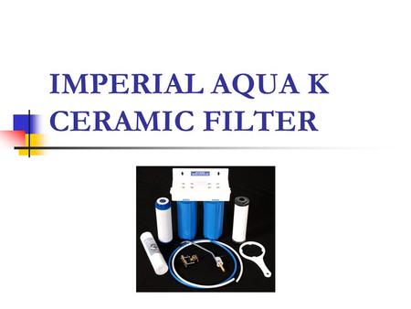 IMPERIAL AQUA K CERAMIC FILTER. Filters Imperial Aqua K Ceramic Filter Comprised of two filters that can be fitted under the kitchen sink, this compact.