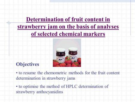 Determination of fruit content in strawberry jam on the basis of analyses of selected chemical markers Objectives to resume the chemometric methods for.