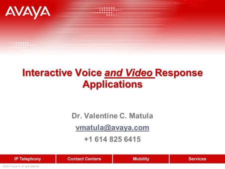 © 2007 Avaya Inc. All rights reserved. Interactive Voice and Video Response Applications Dr. Valentine C. Matula +1 614 825 6415.