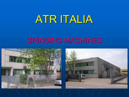 ATR ITALIA GRINDING MACHINES. TECHNOLOGICAL LINES Grinding with conventional abrasives [Al 2 O 3 ] Grinding with superabrasives [CBN]