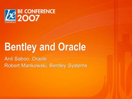 © 2007 Bentley Systems, Inc. 1 Bentley and Oracle Anil Saboo, Oracle Robert Mankowski, Bentley Systems Anil Saboo, Oracle Robert Mankowski, Bentley Systems.