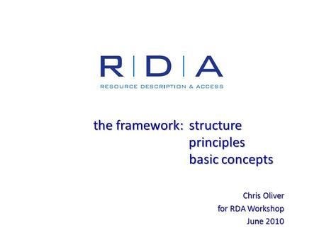 The framework:structure principles basic concepts Chris Oliver for RDA Workshop June 2010 June 2010.