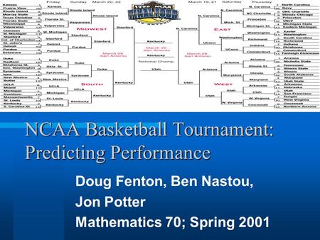 NCAA Basketball Tournament: Predicting Performance Doug Fenton, Ben Nastou, Jon Potter Mathematics 70; Spring 2001.