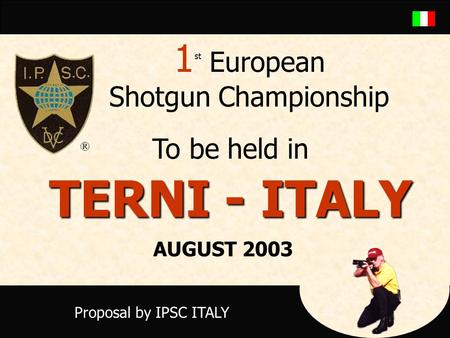 1 st European Shotgun Championship To be held in TERNI - ITALY Proposal by IPSC ITALY AUGUST 2003.