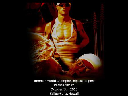 Ironman World Championship race report Patrick Allaire October 9th, 2010 Kailua-Kona, Hawaii.