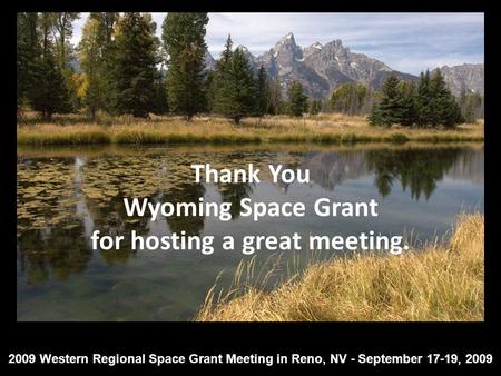 Thank You Wyoming Space Grant for hosting a great meeting. 2009 Western Regional Space Grant Meeting in Reno, NV - September 17-19, 2009.