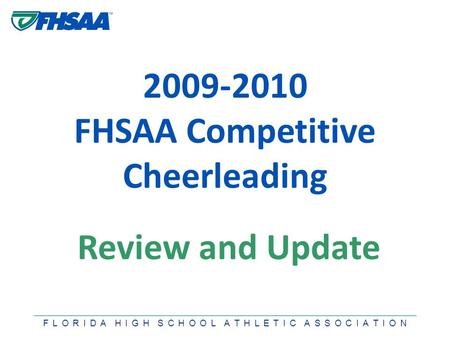 F L O R I D A H I G H S C H O O L A T H L E T I C A S S O C I A T I O N 2009-2010 FHSAA Competitive Cheerleading Review and Update.