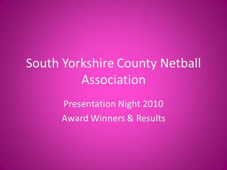 South Yorkshire County Netball Association Presentation Night 2010 Award Winners & Results.
