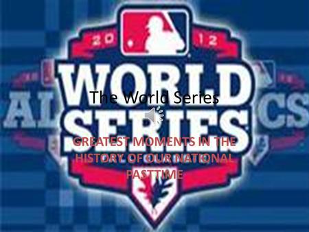 The World Series GREATEST MOMENTS IN THE HISTORY OF OUR NATIONAL PASTTIME.