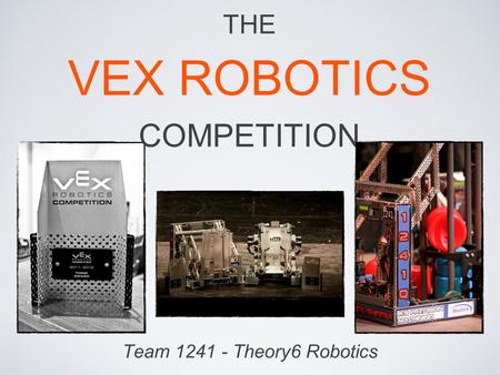 Team 1241 - Theory6 Robotics THE VEX ROBOTICS COMPETITION.