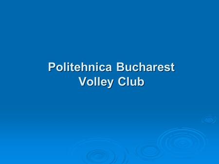 Politehnica Bucharest Volley Club. Team presentation: All team members are graduats or students in Politehnica Bucharest University All team members are.