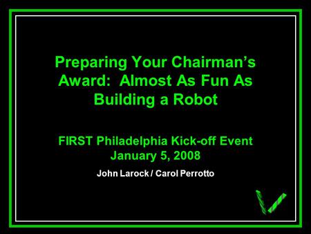 JAW Preparing Your Chairmans Award: Almost As Fun As Building a Robot FIRST Philadelphia Kick-off Event January 5, 2008 John Larock / Carol Perrotto.