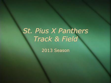 St. Pius X Panthers Track & Field 2013 Season. HISTORY CYO City Champions 2012, 2008, 2007, 2006 CYO City 2nd place 2011, 2010, 2009 Roadrunner Champions.