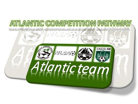 Player Development Model pathway Provincial Programs Regional Program NTC – Atlantic / Team Atlantic 4 Regional Centers NS, NL, PEI and NB Canadian.