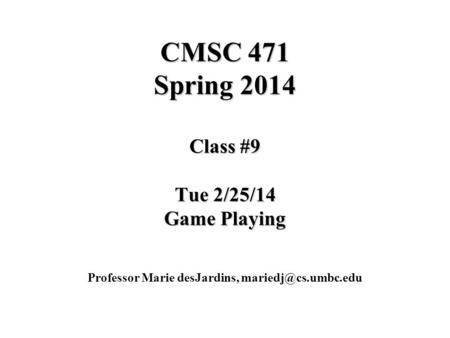 CMSC 471 Spring 2014 Class #9 Tue 2/25/14 Game Playing Professor Marie desJardins,