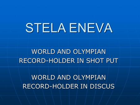 STELA ENEVA WORLD AND OLYMPIAN RECORD-HOLDER IN SHOT PUT WORLD AND OLYMPIAN RECORD-HOLDER IN DISCUS.