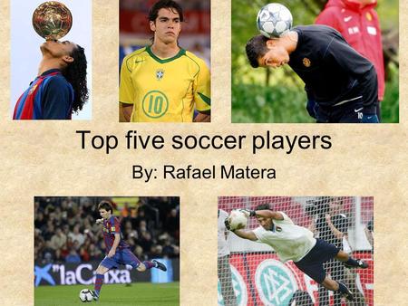 Top five soccer players By: Rafael Matera. Ronaldinho Ronaldo de Assis Moreira or known as Ronaldinho was born on the 21 of march 1980. He is a Brazilian.