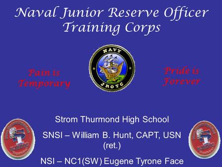 Naval Junior Reserve Officer Training Corps Strom Thurmond High School SNSI – William B. Hunt, CAPT, USN (ret.) NSI – NC1(SW) Eugene Tyrone Face Pain is.
