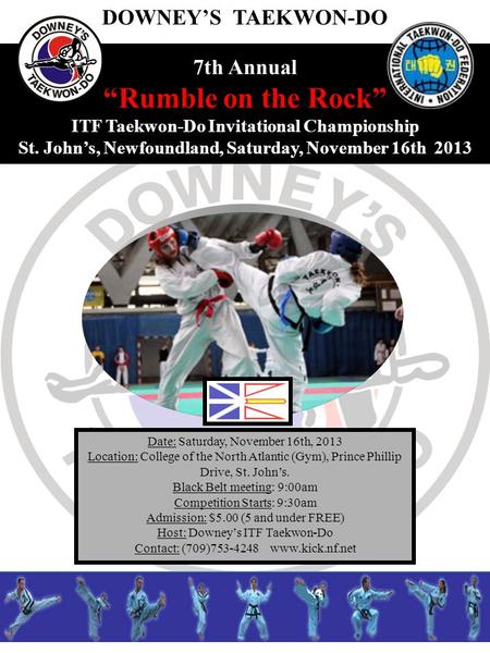 7th Annual Rumble on the Rock ITF Taekwon-Do Invitational Championship St. Johns, Newfoundland, Saturday, November 16th 2013 Date: Saturday, November 16th,