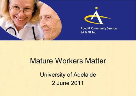 Mature Workers Matter University of Adelaide 2 June 2011.
