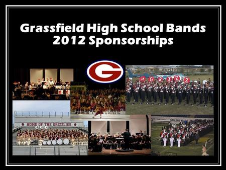 Grassfield High School Bands 2012 Sponsorships. Grassfield Bands Program: Our Mission Provide each student a comprehensive music education, foster the.