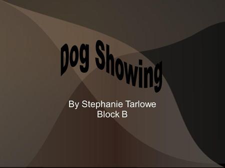 By Stephanie Tarlowe Block B. What are Dog Shows? A sport in which purebred dogs show off their abilities Conformation shows judge dogs on how well they.