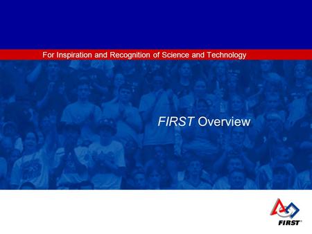 For Inspiration and Recognition of Science and Technology FIRST Overview.