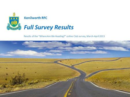 Full Survey Results Results of the Where Are We Heading? online Club survey, March-April 2013 Kenilworth RFC.